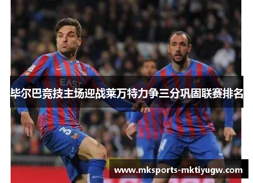 毕尔巴竞技主场迎战莱万特力争三分巩固联赛排名